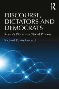 Title: Discourse, Dictators and Democrats: Russia's Place in a Global Process, Author: Richard D. Anderson