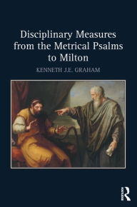 Title: Disciplinary Measures from the Metrical Psalms to Milton, Author: Kenneth J.E. Graham