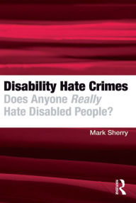 Title: Disability Hate Crimes: Does Anyone Really Hate Disabled People?, Author: Mark Sherry