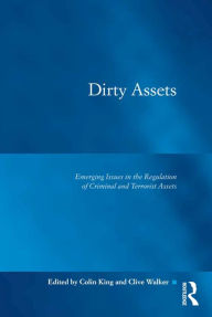 Title: Dirty Assets: Emerging Issues in the Regulation of Criminal and Terrorist Assets, Author: Colin King