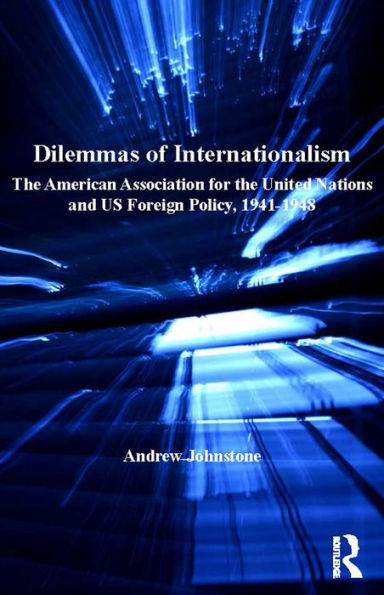 Dilemmas of Internationalism: The American Association for the United Nations and US Foreign Policy, 1941-1948