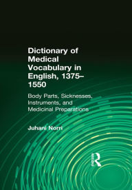Title: Dictionary of Medical Vocabulary in English, 1375-1550: Body Parts, Sicknesses, Instruments, and Medicinal Preparations, Author: Juhani Norri