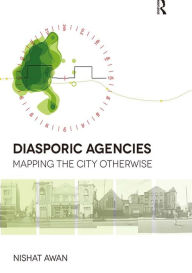 Title: Diasporic Agencies: Mapping the City Otherwise, Author: Nishat Awan