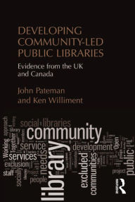 Title: Developing Community-Led Public Libraries: Evidence from the UK and Canada, Author: John Pateman