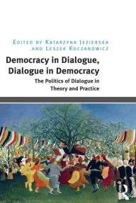 Title: Democracy in Dialogue, Dialogue in Democracy: The Politics of Dialogue in Theory and Practice, Author: Katarzyna Jezierska