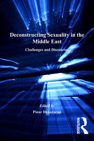 Title: Deconstructing Sexuality in the Middle East: Challenges and Discourses, Author: Pinar Ilkkaracan