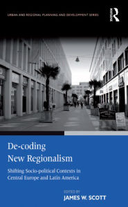 Title: De-coding New Regionalism: Shifting Socio-political Contexts in Central Europe and Latin America, Author: James W. Scott