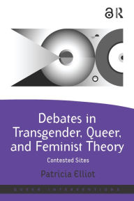 Title: Debates in Transgender, Queer, and Feminist Theory: Contested Sites, Author: Patricia Elliot