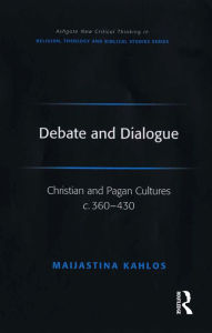 Title: Debate and Dialogue: Christian and Pagan Cultures c. 360-430, Author: Maijastina Kahlos