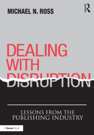 Title: Dealing with Disruption: Lessons from the Publishing Industry, Author: Michael N. Ross