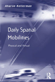 Title: Daily Spatial Mobilities: Physical and Virtual, Author: Aharon Kellerman