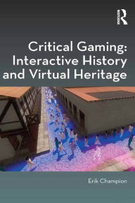 Title: Critical Gaming: Interactive History and Virtual Heritage, Author: Erik Champion