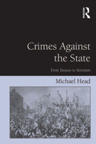 Title: Crimes Against The State: From Treason to Terrorism, Author: Michael Head