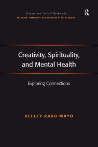 Title: Creativity, Spirituality, and Mental Health: Exploring Connections, Author: Kelley Raab Mayo