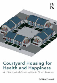 Title: Courtyard Housing for Health and Happiness: Architectural Multiculturalism in North America, Author: Donia Zhang