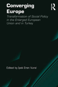 Title: Converging Europe: Transformation of Social Policy in the Enlarged European Union and in Turkey, Author: Ipek Eren Vural