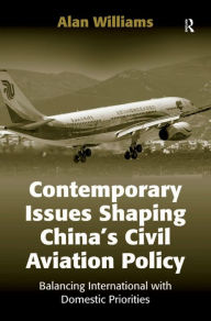 Title: Contemporary Issues Shaping China's Civil Aviation Policy: Balancing International with Domestic Priorities, Author: Alan Williams