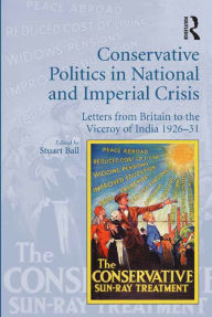 Title: Conservative Politics in National and Imperial Crisis: Letters from Britain to the Viceroy of India 1926-31, Author: Stuart Ball