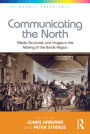 Communicating the North: Media Structures and Images in the Making of the Nordic Region