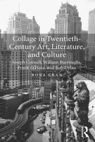 Title: Collage in Twentieth-Century Art, Literature, and Culture: Joseph Cornell, William Burroughs, Frank O'Hara, and Bob Dylan, Author: Rona Cran