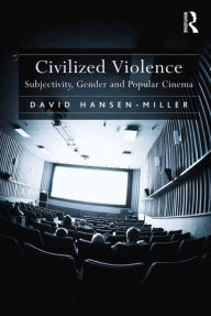 Title: Civilized Violence: Subjectivity, Gender and Popular Cinema, Author: David Hansen-Miller