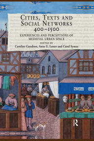 Title: Cities, Texts and Social Networks, 400-1500: Experiences and Perceptions of Medieval Urban Space, Author: Caroline Goodson