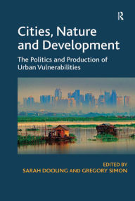 Title: Cities, Nature and Development: The Politics and Production of Urban Vulnerabilities, Author: Sarah Dooling