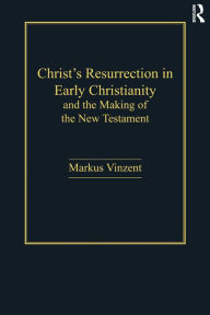 Title: Christ's Resurrection in Early Christianity: and the Making of the New Testament, Author: Markus Vinzent