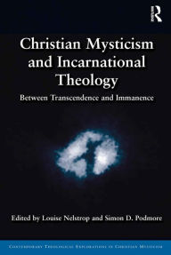 Title: Christian Mysticism and Incarnational Theology: Between Transcendence and Immanence, Author: Louise Nelstrop