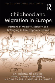 Title: Childhood and Migration in Europe: Portraits of Mobility, Identity and Belonging in Contemporary Ireland, Author: Caitríona Ní Laoire