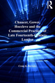 Title: Chaucer, Gower, Hoccleve and the Commercial Practices of Late Fourteenth-Century London, Author: Craig E. Bertolet