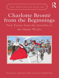 Title: Charlotte Brontë from the Beginnings: New Essays from the Juvenilia to the Major Works, Author: Judith E. Pike