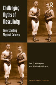 Title: Challenging Myths of Masculinity: Understanding Physical Cultures, Author: Lee F. Monaghan