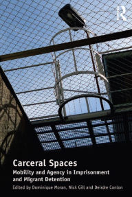 Title: Carceral Spaces: Mobility and Agency in Imprisonment and Migrant Detention, Author: Nick Gill