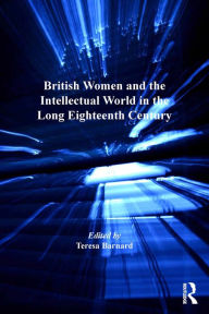 Title: British Women and the Intellectual World in the Long Eighteenth Century, Author: Teresa Barnard