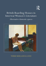 Title: British Boarding Houses in Interwar Women's Literature: Alternative domestic spaces, Author: Terri Mullholland