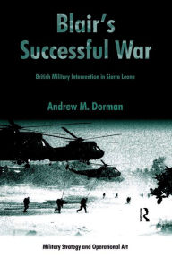 Title: Blair's Successful War: British Military Intervention in Sierra Leone, Author: Andrew M. Dorman