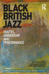 Title: Black British Jazz: Routes, Ownership and Performance, Author: Jason Toynbee
