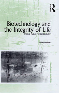 Title: Biotechnology and the Integrity of Life: Taking Public Fears Seriously, Author: Michael Hauskeller