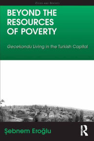 Title: Beyond the Resources of Poverty: Gecekondu Living in the Turkish Capital, Author: Sebnem Eroglu