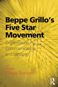 Title: Beppe Grillo's Five Star Movement: Organisation, Communication and Ideology, Author: Filippo Tronconi