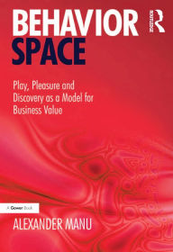 Title: Behavior Space: Play, Pleasure and Discovery as a Model for Business Value, Author: Alexander Manu