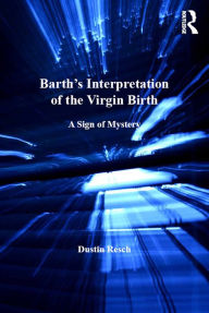 Title: Barth's Interpretation of the Virgin Birth: A Sign of Mystery, Author: Dustin Resch