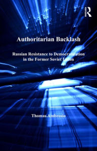 Title: Authoritarian Backlash: Russian Resistance to Democratization in the Former Soviet Union, Author: Thomas Ambrosio
