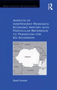 Title: Aspects of Independent Romania's Economic History with Particular Reference to Transition for EU Accession, Author: David Turnock