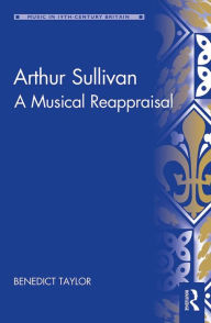 Title: Arthur Sullivan: A Musical Reappraisal, Author: Benedict Taylor