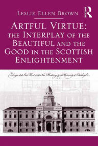 Title: Artful Virtue: The Interplay of the Beautiful and the Good in the Scottish Enlightenment, Author: Leslie Ellen Brown