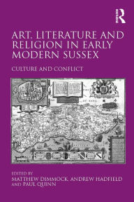 Title: Art, Literature and Religion in Early Modern Sussex: Culture and Conflict, Author: Andrew Hadfield