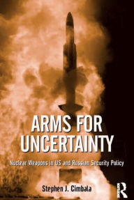 Title: Arms for Uncertainty: Nuclear Weapons in US and Russian Security Policy, Author: Stephen J. Cimbala