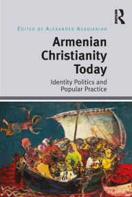 Title: Armenian Christianity Today: Identity Politics and Popular Practice, Author: Alexander Agadjanian